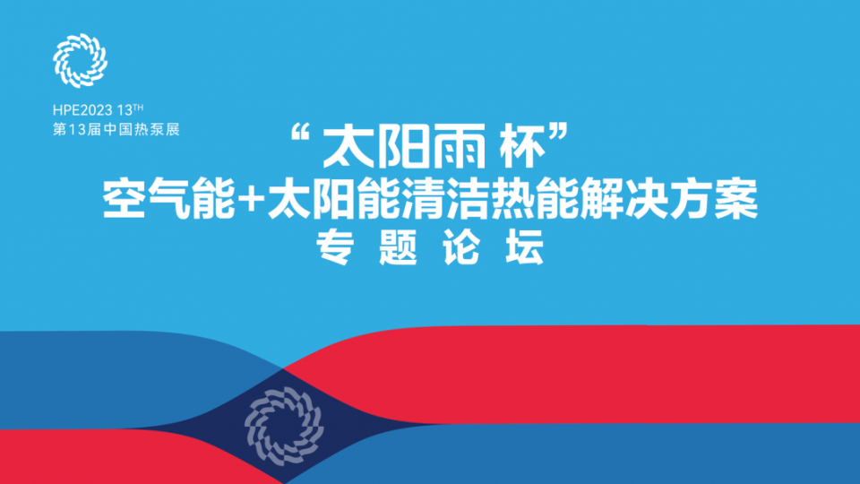 论坛 - 2023HPE“太阳雨杯”空气能+太阳能清洁热能解决方案专题论坛同步举行